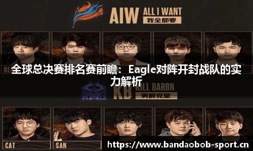 全球总决赛排名赛前瞻：Eagle对阵开封战队的实力解析