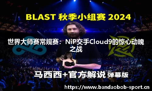 世界大师赛常规赛：NiP交手Cloud9的惊心动魄之战